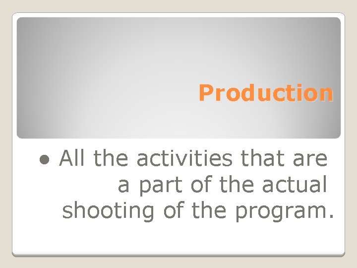 Production ● All the activities that are a part of the actual shooting of