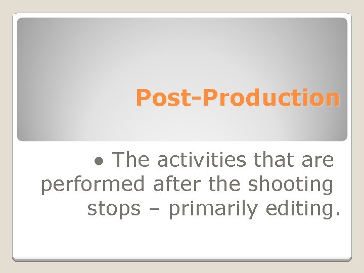 Post-Production ● The activities that are performed after the shooting stops – primarily editing.