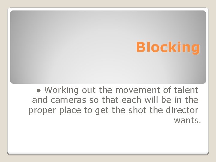 Blocking ● Working out the movement of talent and cameras so that each will