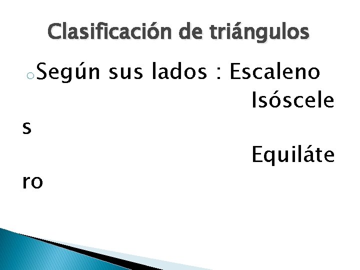 Clasificación de triángulos o Según s ro sus lados : Escaleno Isóscele Equiláte 