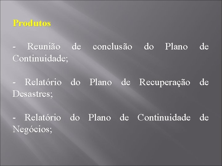 Produtos - Reunião de conclusão do Plano de Continuidade; - Relatório do Plano de