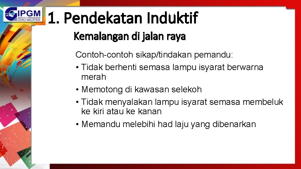 1. Pendekatan Induktif Kemalangan di jalan raya Contoh-contoh sikap/tindakan pemandu: • Tidak berhenti semasa 1. Pendekatan Induktif Kemalangan di jalan raya Contoh-contoh sikap/tindakan pemandu: • Tidak berhenti semasa