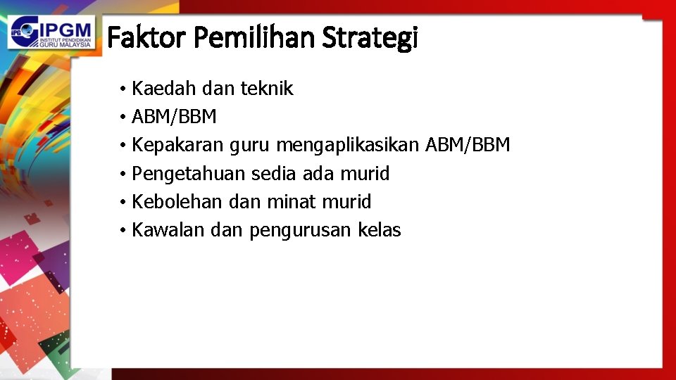 Faktor Pemilihan Strategi • Kaedah dan teknik • ABM/BBM • Kepakaran guru mengaplikasikan ABM/BBM Faktor Pemilihan Strategi • Kaedah dan teknik • ABM/BBM • Kepakaran guru mengaplikasikan ABM/BBM