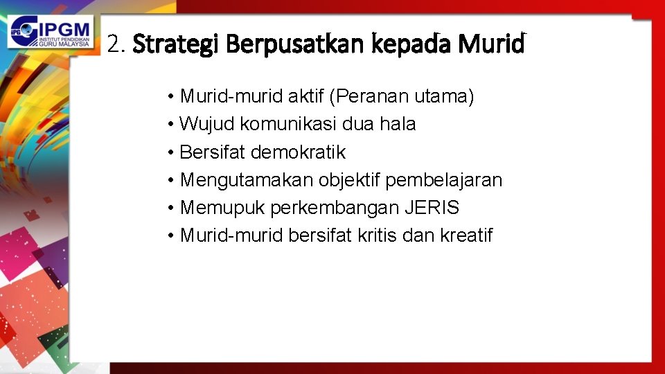 2. Strategi Berpusatkan kepada Murid • Murid-murid aktif (Peranan utama) • Wujud komunikasi dua 2. Strategi Berpusatkan kepada Murid • Murid-murid aktif (Peranan utama) • Wujud komunikasi dua
