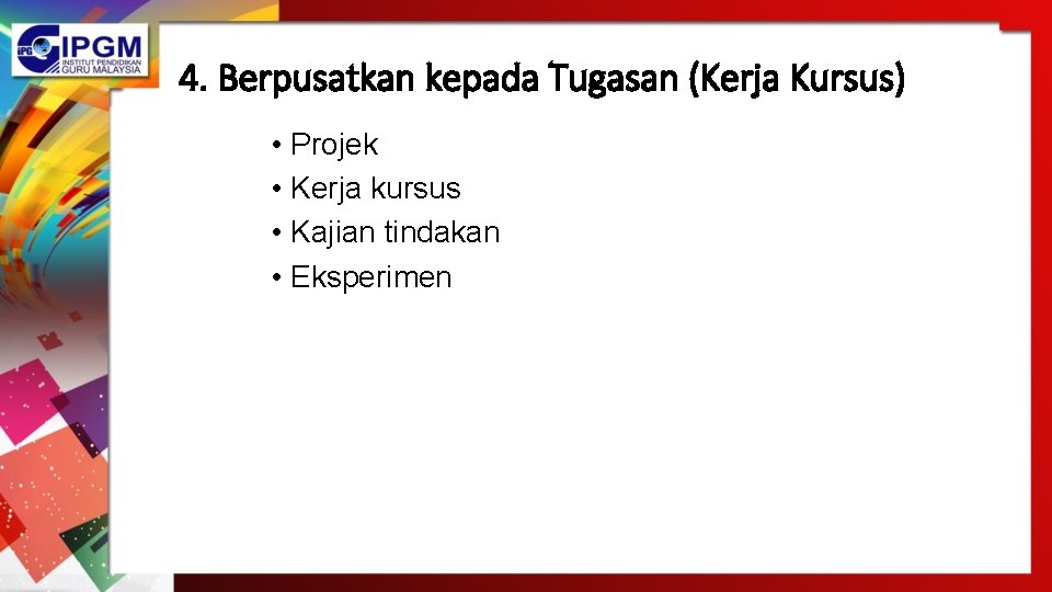 4. Berpusatkan kepada Tugasan (Kerja Kursus) • Projek • Kerja kursus • Kajian tindakan 4. Berpusatkan kepada Tugasan (Kerja Kursus) • Projek • Kerja kursus • Kajian tindakan