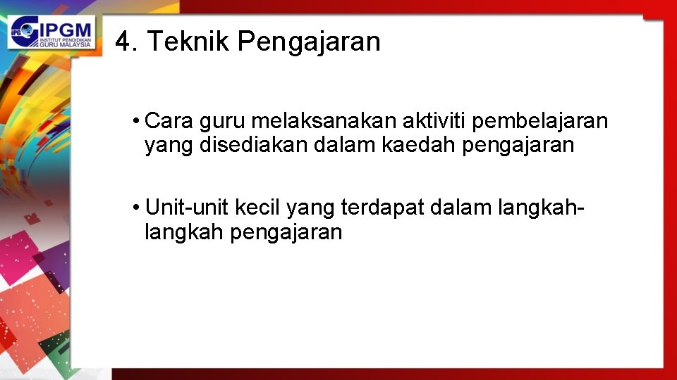 4. Teknik Pengajaran • Cara guru melaksanakan aktiviti pembelajaran yang disediakan dalam kaedah pengajaran 4. Teknik Pengajaran • Cara guru melaksanakan aktiviti pembelajaran yang disediakan dalam kaedah pengajaran