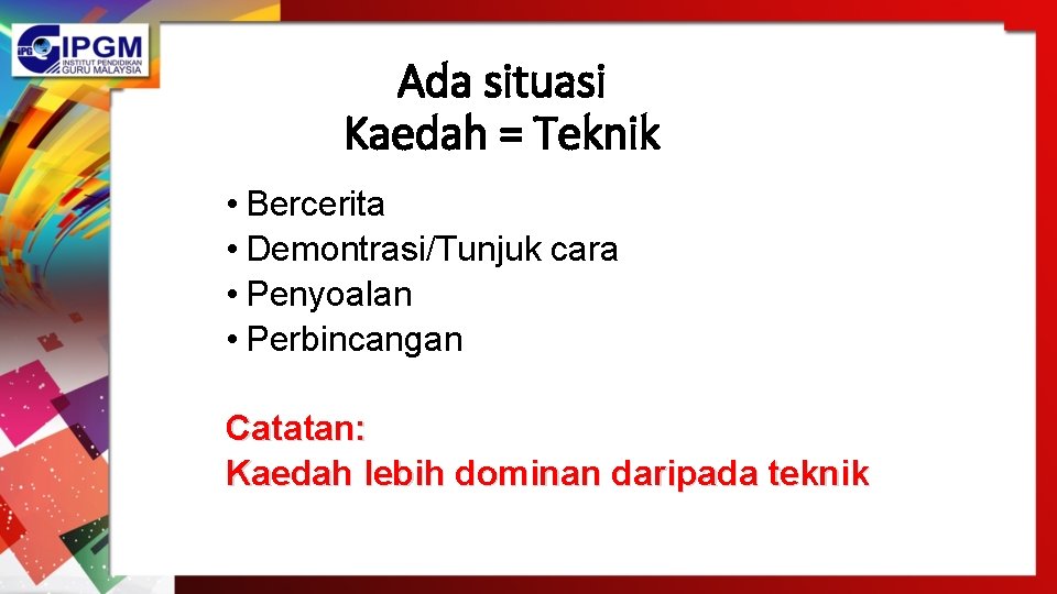 Ada situasi Kaedah = Teknik • Bercerita • Demontrasi/Tunjuk cara • Penyoalan • Perbincangan Ada situasi Kaedah = Teknik • Bercerita • Demontrasi/Tunjuk cara • Penyoalan • Perbincangan