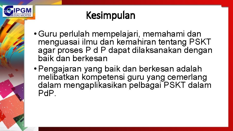 Kesimpulan • Guru perlulah mempelajari, memahami dan menguasai ilmu dan kemahiran tentang PSKT agar Kesimpulan • Guru perlulah mempelajari, memahami dan menguasai ilmu dan kemahiran tentang PSKT agar
