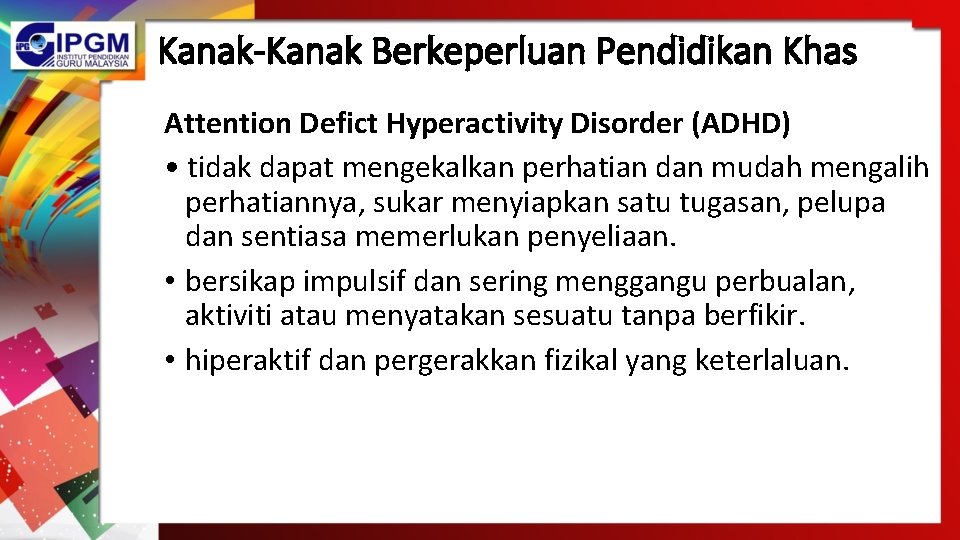 Kanak-Kanak Berkeperluan Pendidikan Khas Attention Defict Hyperactivity Disorder (ADHD) • tidak dapat mengekalkan perhatian Kanak-Kanak Berkeperluan Pendidikan Khas Attention Defict Hyperactivity Disorder (ADHD) • tidak dapat mengekalkan perhatian