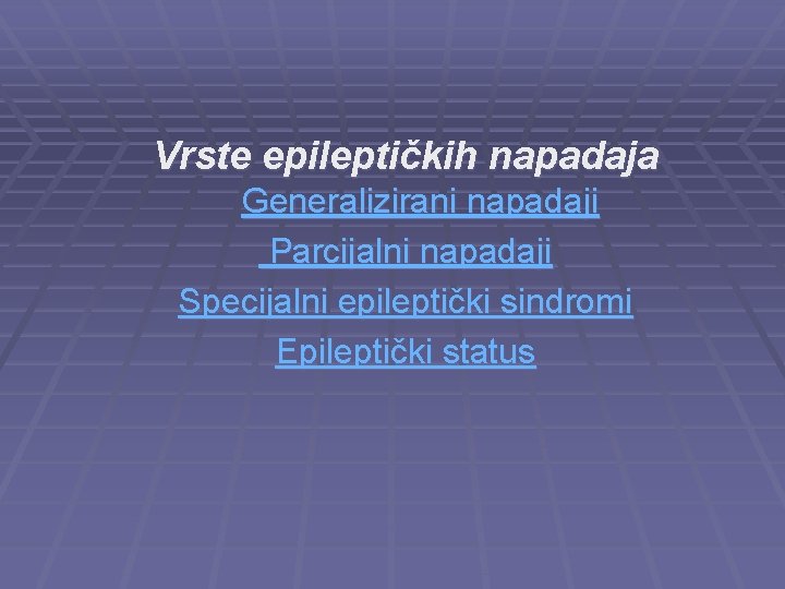 Vrste epileptičkih napadaja Generalizirani napadaji Parcijalni napadaji Specijalni epileptički sindromi Epileptički status 