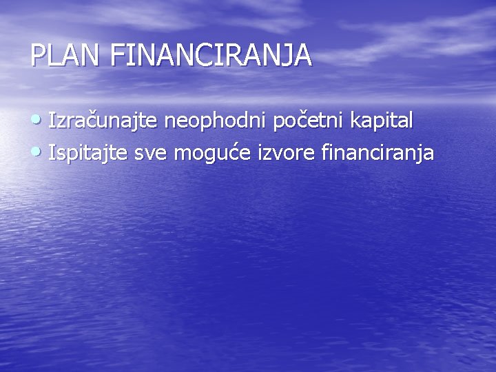 PLAN FINANCIRANJA • Izračunajte neophodni početni kapital • Ispitajte sve moguće izvore financiranja PLAN FINANCIRANJA • Izračunajte neophodni početni kapital • Ispitajte sve moguće izvore financiranja