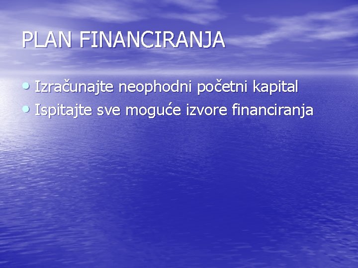 PLAN FINANCIRANJA • Izračunajte neophodni početni kapital • Ispitajte sve moguće izvore financiranja 