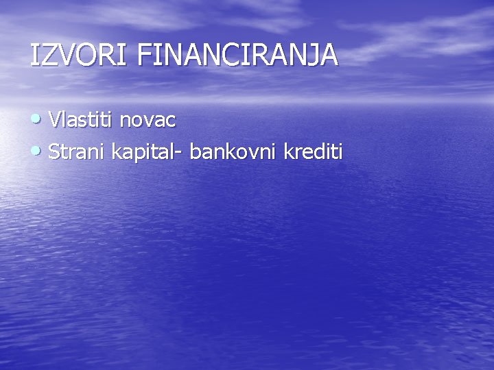 IZVORI FINANCIRANJA • Vlastiti novac • Strani kapital- bankovni krediti IZVORI FINANCIRANJA • Vlastiti novac • Strani kapital- bankovni krediti