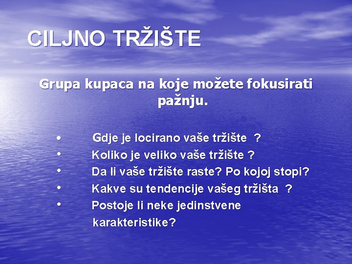 CILJNO TRŽIŠTE Grupa kupaca na koje možete fokusirati pažnju. • Gdje je locirano vaše CILJNO TRŽIŠTE Grupa kupaca na koje možete fokusirati pažnju. • Gdje je locirano vaše