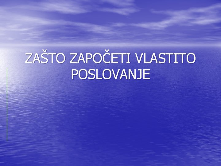 ZAŠTO ZAPOČETI VLASTITO POSLOVANJE ZAŠTO ZAPOČETI VLASTITO POSLOVANJE