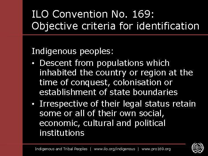ILO Convention No. 169: Objective criteria for identification Indigenous peoples: • Descent from populations