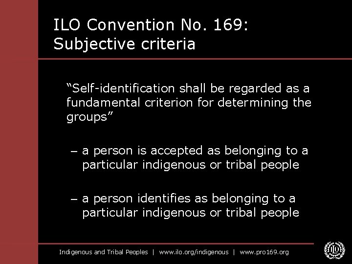 ILO Convention No. 169: Subjective criteria “Self-identification shall be regarded as a fundamental criterion