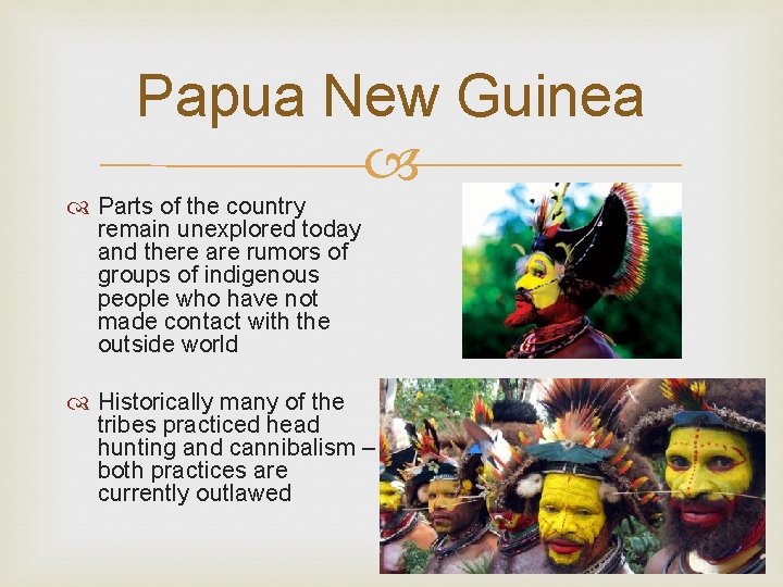 Papua New Guinea Parts of the country remain unexplored today and there are rumors