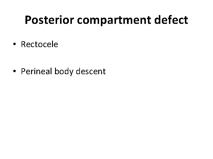 Posterior compartment defect • Rectocele • Perineal body descent 