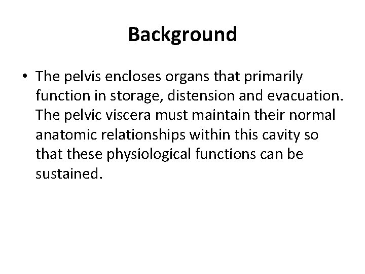 Background • The pelvis encloses organs that primarily function in storage, distension and evacuation.