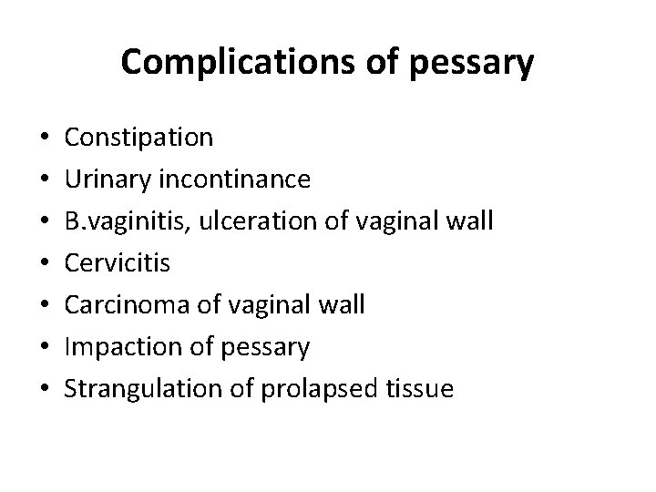 Complications of pessary • • Constipation Urinary incontinance B. vaginitis, ulceration of vaginal wall