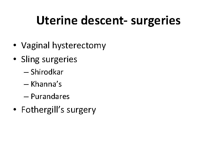 Uterine descent- surgeries • Vaginal hysterectomy • Sling surgeries – Shirodkar – Khanna’s –