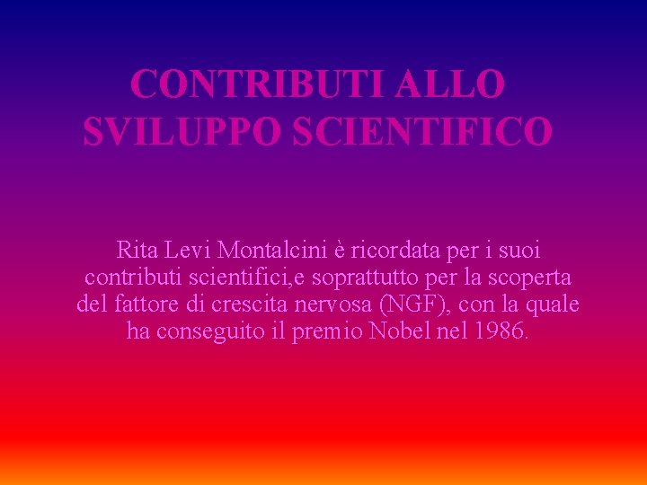 CONTRIBUTI ALLO SVILUPPO SCIENTIFICO Rita Levi Montalcini è ricordata per i suoi contributi scientifici, CONTRIBUTI ALLO SVILUPPO SCIENTIFICO Rita Levi Montalcini è ricordata per i suoi contributi scientifici,