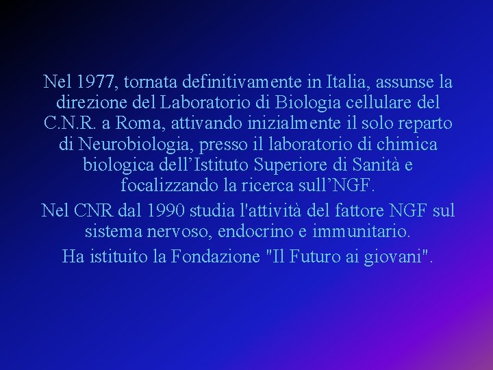 Nel 1977, tornata definitivamente in Italia, assunse la direzione del Laboratorio di Biologia cellulare Nel 1977, tornata definitivamente in Italia, assunse la direzione del Laboratorio di Biologia cellulare