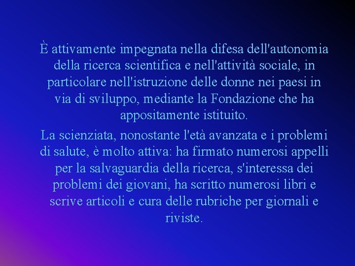 È attivamente impegnata nella difesa dell'autonomia della ricerca scientifica e nell'attività sociale, in particolare