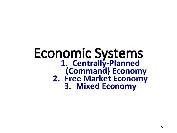 Economic Systems 1. Centrally-Planned (Command) Economy 2. Free Market Economy 3. Mixed Economy 5