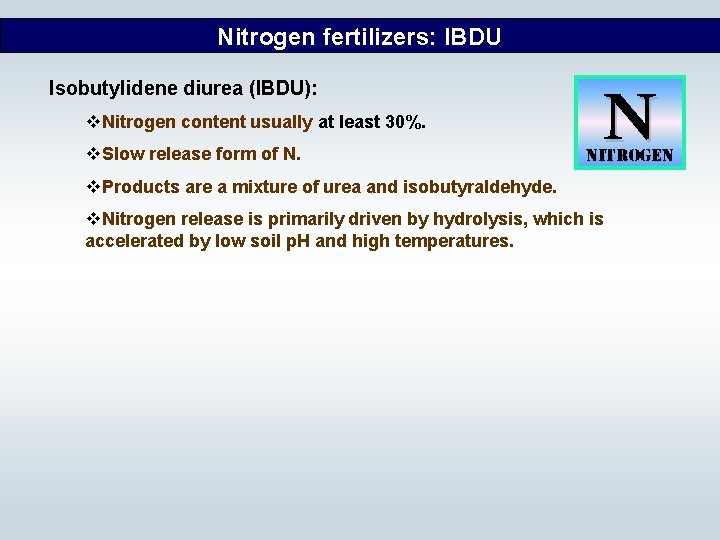 Nitrogen fertilizers: IBDU Isobutylidene diurea (IBDU): v. Nitrogen content usually at least 30%. v.