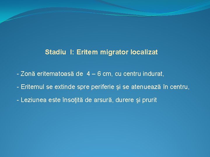 Stadiu I: Eritem migrator localizat - Zonă eritematoasă de 4 – 6 cm, cu