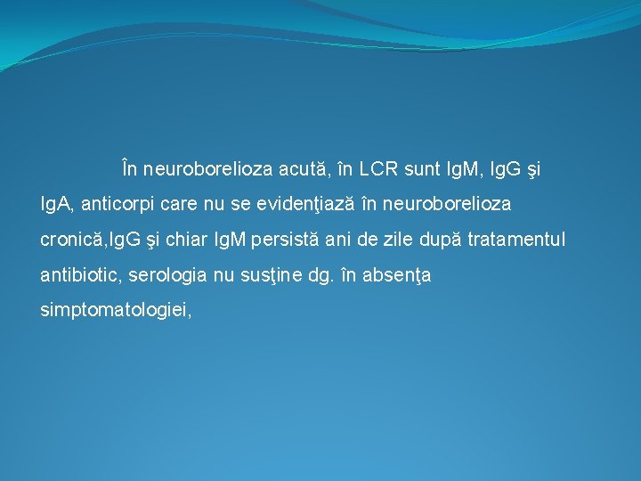  În neuroborelioza acută, în LCR sunt Ig. M, Ig. G şi Ig. A,