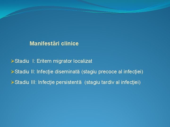 Manifestări clinice ØStadiu I: Eritem migrator localizat ØStadiu II: Infecţie diseminată (stagiu precoce al