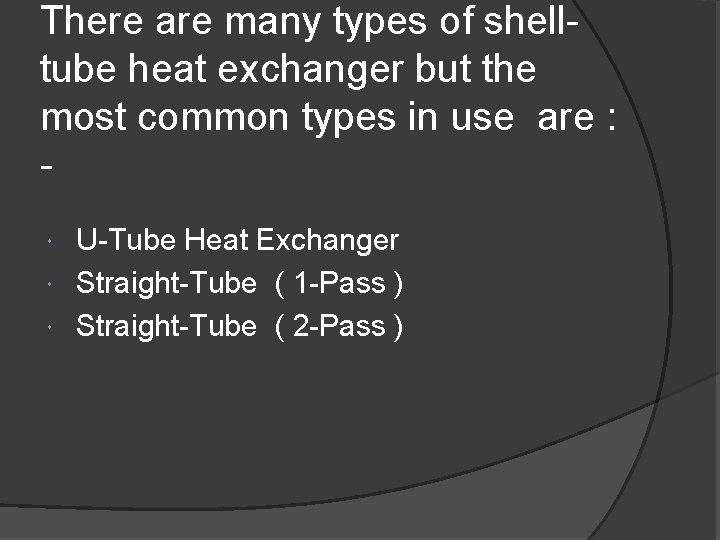 There are many types of shelltube heat exchanger but the most common types in