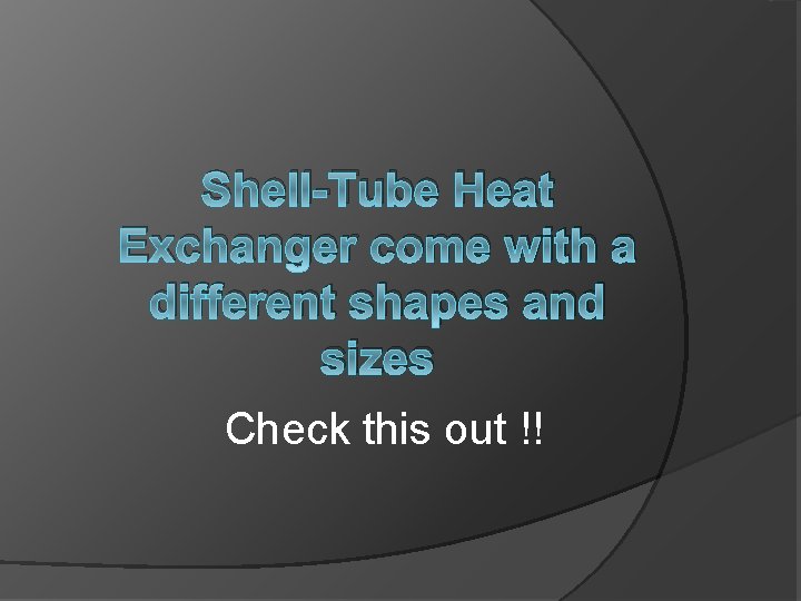 Shell-Tube Heat Exchanger come with a different shapes and sizes Check this out !!