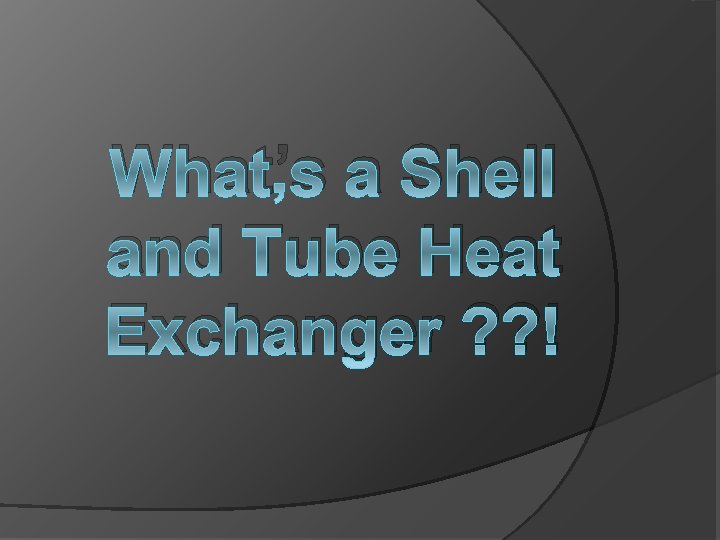 What’s a Shell and Tube Heat Exchanger ? ? ! 