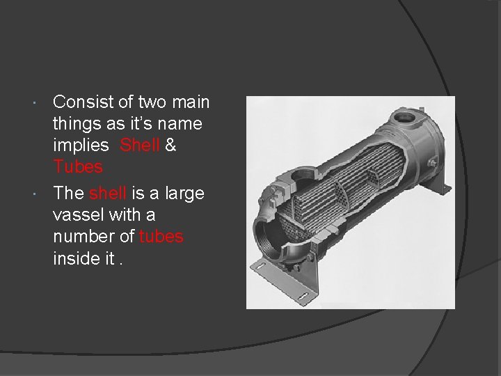 Consist of two main things as it’s name implies Shell & Tubes The shell