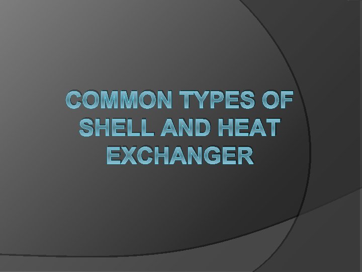 COMMON TYPES OF SHELL AND HEAT EXCHANGER 