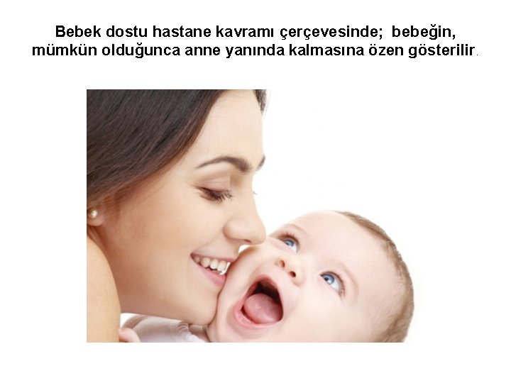 Bebek dostu hastane kavramı çerçevesinde; bebeğin, mümkün olduğunca anne yanında kalmasına özen gösterilir. 