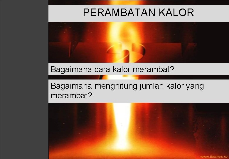 PERAMBATAN KALOR Bagaimana cara kalor merambat? Bagaimana menghitung jumlah kalor yang merambat? 