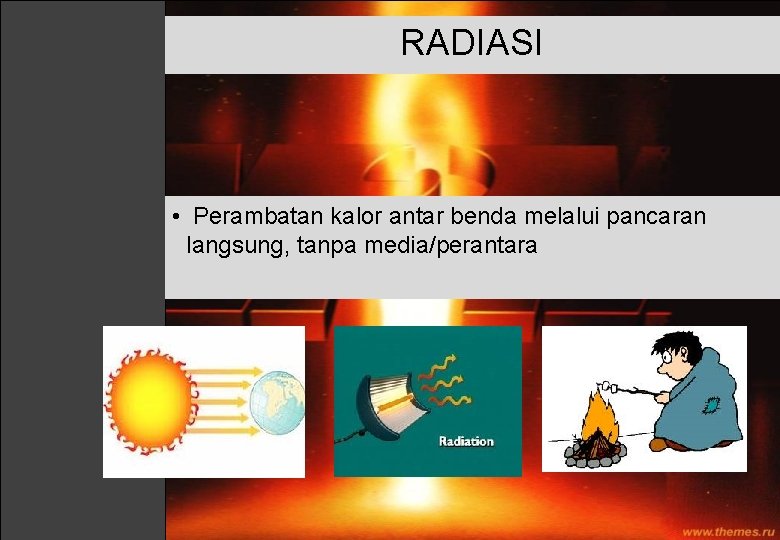 RADIASI • Perambatan kalor antar benda melalui pancaran langsung, tanpa media/perantara 