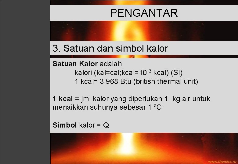 PENGANTAR 3. Satuan dan simbol kalor Satuan Kalor adalah kalori (kal=cal; kcal=10 -3 kcal)