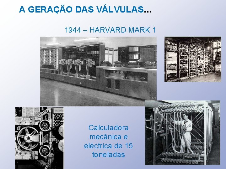 A GERAÇÃO DAS VÁLVULAS… 1944 – HARVARD MARK 1 Calculadora mecânica e eléctrica de