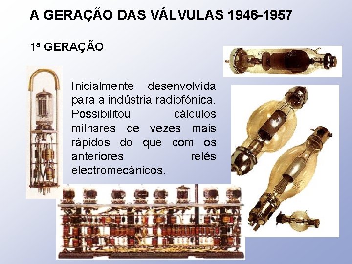 A GERAÇÃO DAS VÁLVULAS 1946 -1957 1ª GERAÇÃO Inicialmente desenvolvida para a indústria radiofónica.