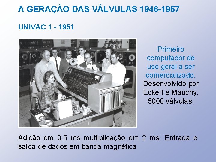 A GERAÇÃO DAS VÁLVULAS 1946 -1957 UNIVAC 1 - 1951 Primeiro computador de uso