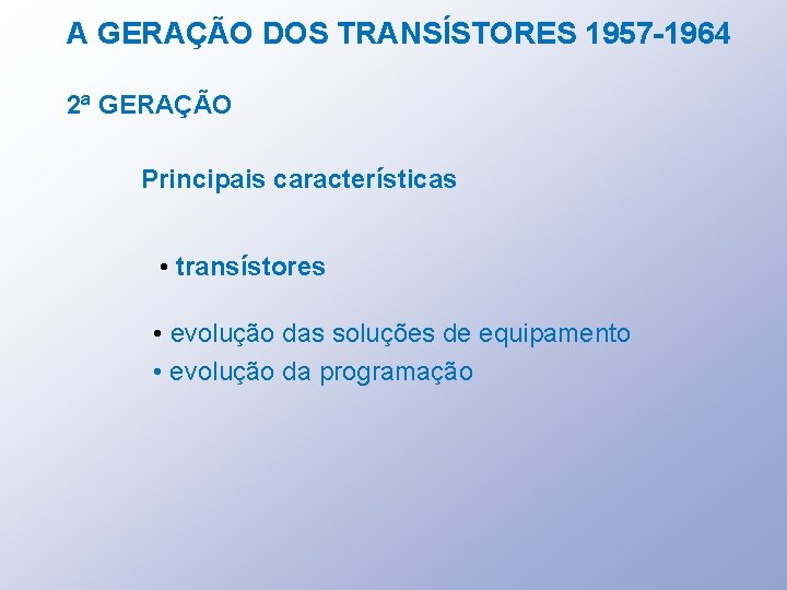 A GERAÇÃO DOS TRANSÍSTORES 1957 -1964 2ª GERAÇÃO Principais características • transístores • evolução