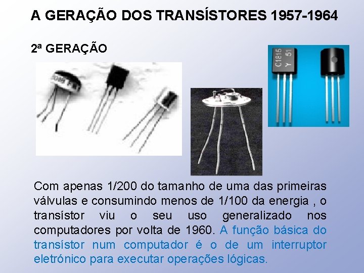 A GERAÇÃO DOS TRANSÍSTORES 1957 -1964 2ª GERAÇÃO Com apenas 1/200 do tamanho de