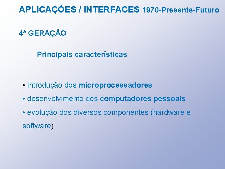APLICAÇÕES / INTERFACES 1970 -Presente-Futuro 4ª GERAÇÃO Principais características • introdução dos microprocessadores •