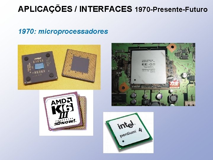 APLICAÇÕES / INTERFACES 1970 -Presente-Futuro 1970: microprocessadores 